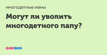 Могут ли уволить многодетного отца с работы если жена не работает Могут ли уволить многодетного отца с работы если жена не работает